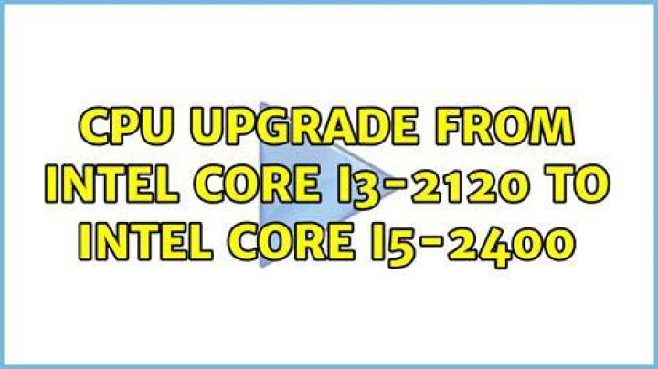 CPU Upgrade from Intel Core i3-2120 to Intel Core i5-2400