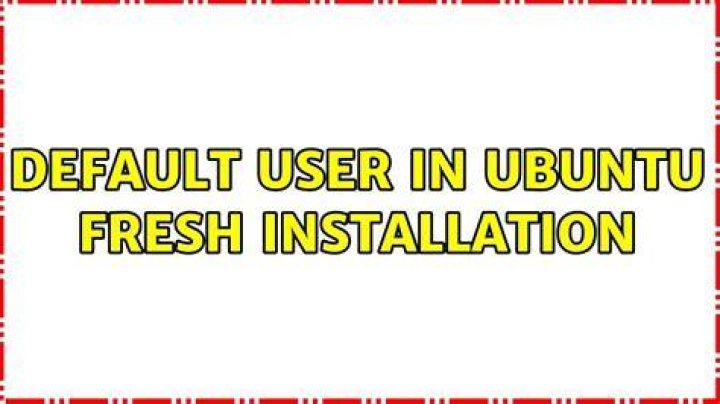 Default user in Ubuntu fresh installation
