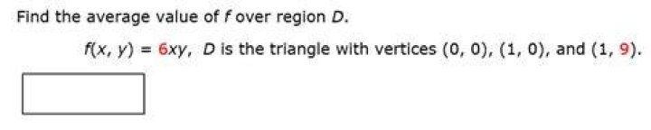 Find the average value of f over region D. f(x, y) = 6xy, D is the triangle with vertices (0, 0), (1, 0), and (1, 9)