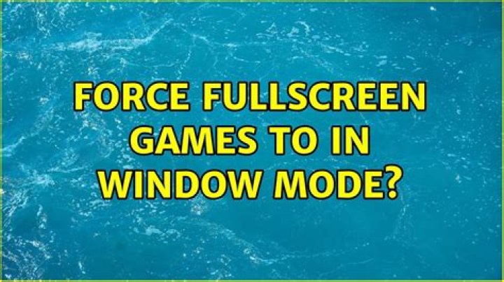 Force fullscreen games to in window mode?