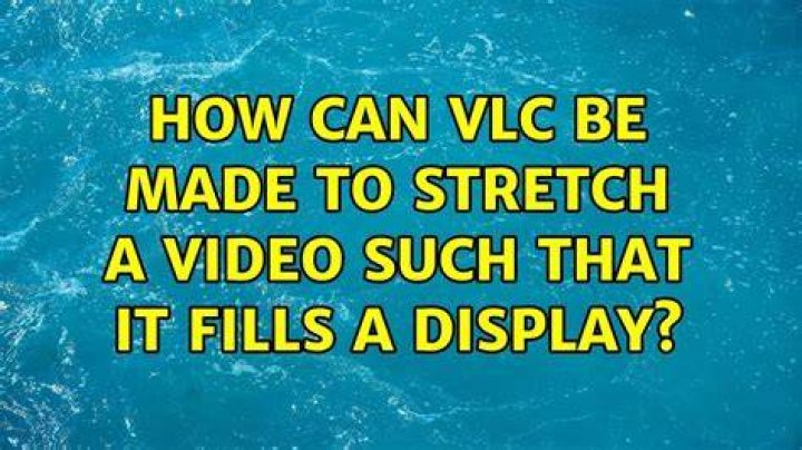 How can VLC be made to stretch a video such that it fills a display?
