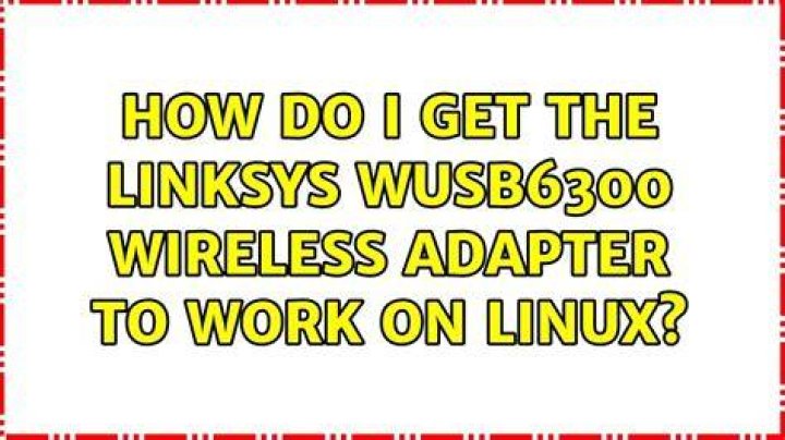 How do I get the linksys WUSB6300 wireless adapter to work on linux