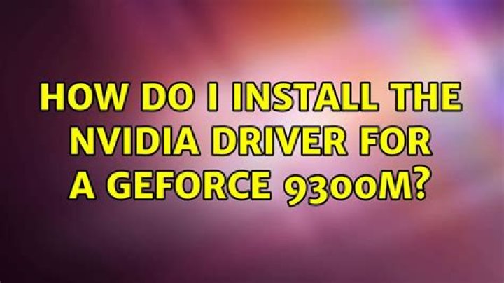 How do I install the nvidia driver for a GeForce 9300M?