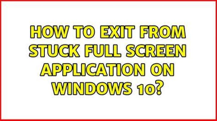 How to exit from stuck full screen application on Windows 10?