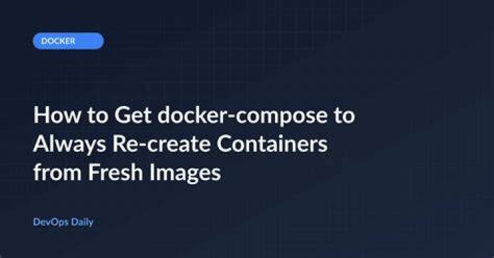 How to get docker-compose to always re-create containers from fresh images?