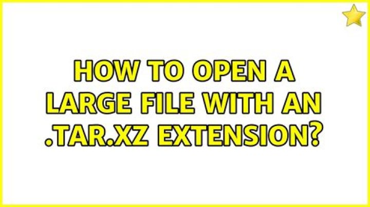 How to open a large file with an .tar.xz extension?