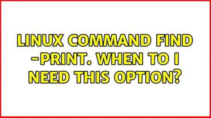 Linux command find -print. When to I need this option?