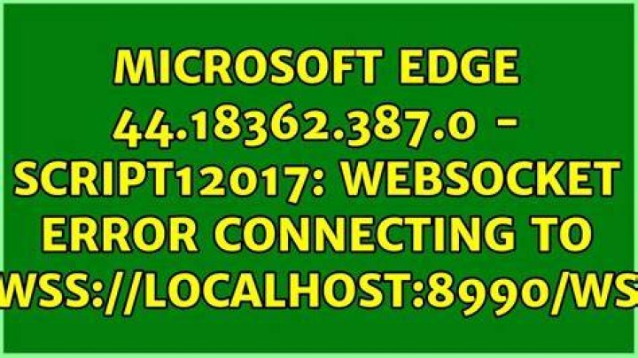 Microsoft Edge 44.18362.387.0 - SCRIPT12017: WebSocket Error connecting to wss://localhost:8990/ws