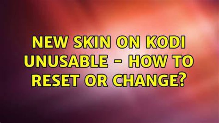 New Skin on Kodi Unusable - How to Reset or Change?