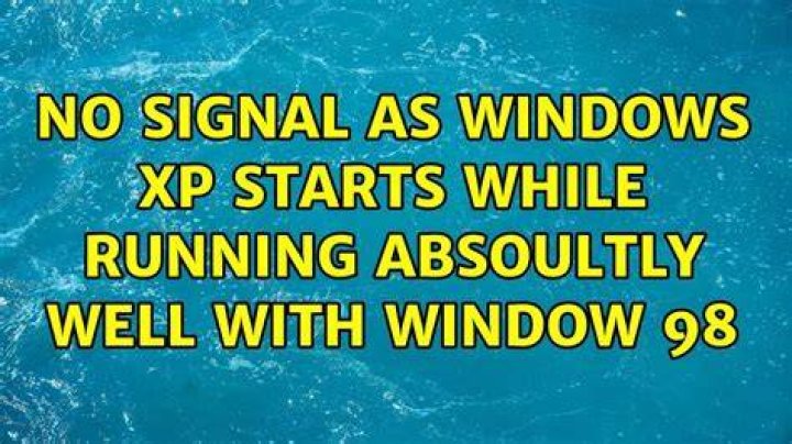NO signal as Windows XP starts while Running absoultly well with Window 98