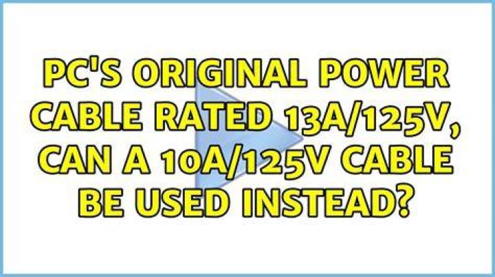 PC's original power cable rated 13A/125V, can a 10A/125V cable be used instead?
