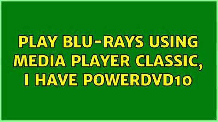 Play Blu-rays using Media Player Classic, I have PowerDVD10