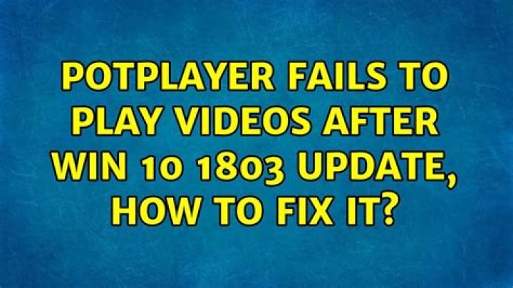 PotPlayer fails to play videos after Win 10 1803 update, how to fix it?