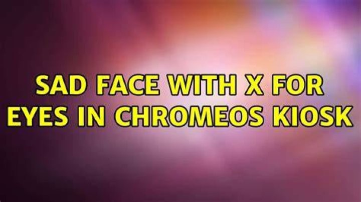 Sad face with x for eyes in ChromeOS Kiosk