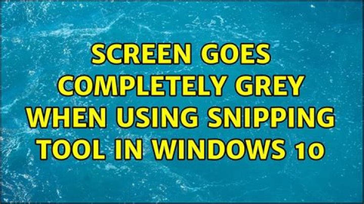 Screen goes completely grey when using Snipping Tool in Windows 10