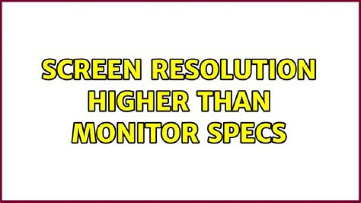 Screen resolution higher than monitor specs