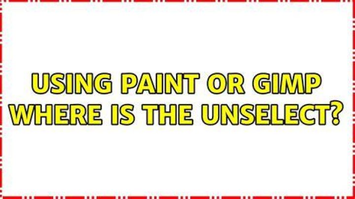 Using Paint or Gimp WHERE is the UNSELECT?