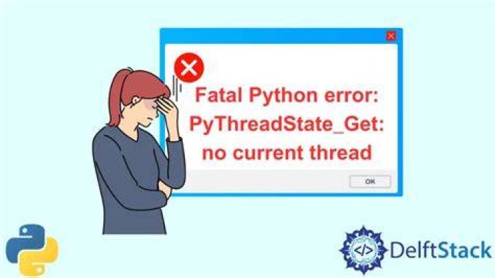 What does `Fatal Python error: PyThreadState_Get: no current thread` mean?