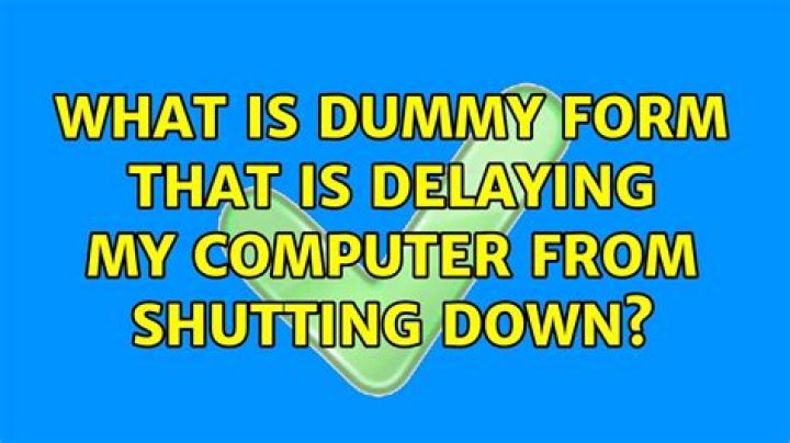 What is dummy form that is delaying my computer from shutting down?