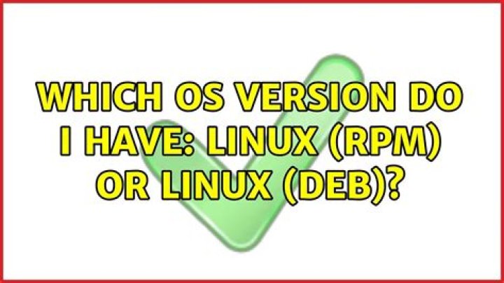 which OS version do I have: Linux (rpm) or Linux (deb)?