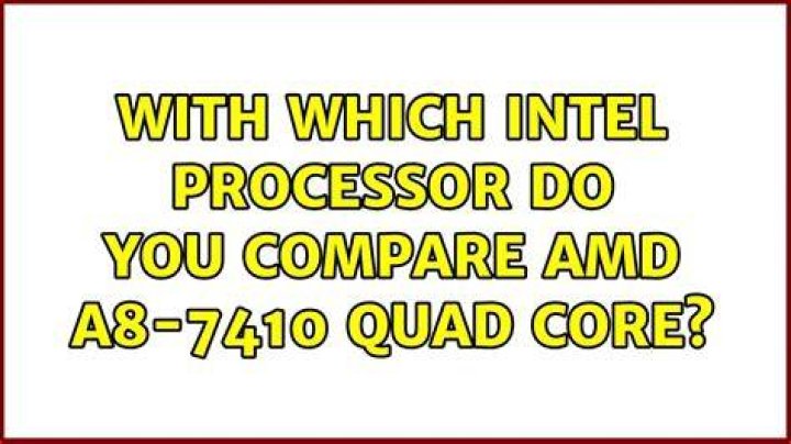 with which intel processor do you compare AMD A8-7410 Quad Core?