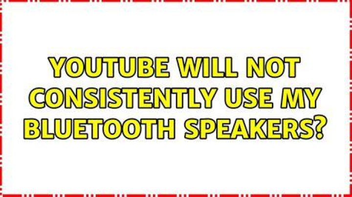 YouTube will not consistently use my Bluetooth speakers?